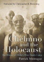 Okładka książki Chelmno and the Holocaust: The History of Hitler's First Death Camp Patrick Montague
