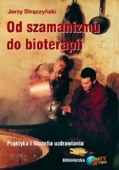 Okładka książki Od szamanizmu do bioterapii. Praktyka i filozofia uzdrawiania