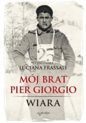 Okładka książki Mój brat Pier Giorgio. Wiara Luciana Frassati