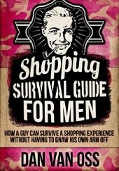 Okładka książki Shopping Survival Guide for Men How a Man Can Survive a Shopping Experience Without Having to Gnaw His Own Arm Off Dan Van Oss