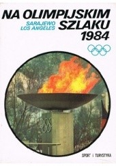 Okładka książki Na olimpijskim szlaku 1984. Sarajewo, Los Angeles praca zbiorowa