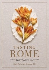 Okładka książki Tasting Rome: Fresh Flavors and Forgotten Recipes from an Ancient City Kristina Gill, Katie Parla