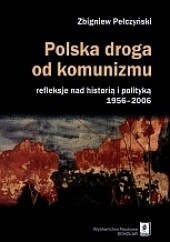Okładka książki Polska droga od komunizmu. Refleksje nad historią i polityką 1956?2006 Zbigniew Pełczyński