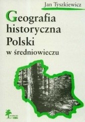 Okładka książki Geografia historyczna Polski w średniowieczu Jan Tyszkiewicz