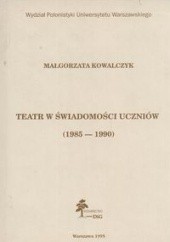 Okładka książki Teatr w świadomości uczniów (1985-1990) Małgorzata Kowalczyk