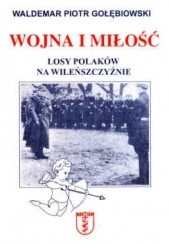 Okładka książki Wojna i miłość. Losy Polaków na Wileńszczyźnie Waldemar Piotr Gołębiowski