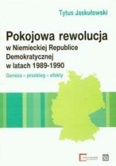 Okładka książki Pokojowa rewolucja w Niemieckiej Republice Demokratycznej w latach 1989-1990 Tytus Jaskułowski