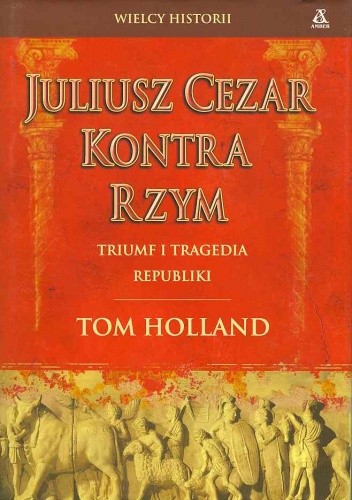 Okładka książki Juliusz Cezar kontra Rzym, Triumf i tragedia republiki Tom Holland