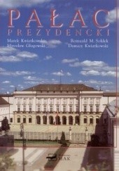 Okładka książki Pałac Prezydencki Mirosław Głogowski, Marek Kwiatkowski, M. Romuald