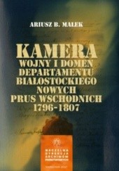 Okładka książki Kamera Wojny i Domen Departamentu Białostockiego Nowych Prus Wschodnich 1796-1807 Ariusz B. Małek