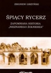Okładka książki Śpiący rycerz. Zapomniana historia „Nieznanego Żołnierza” Zbigniew Girzyński