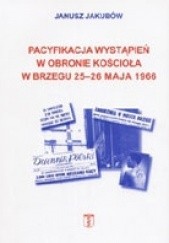 Okładka książki Pacyfikacja wystąpień w obronie kościoła w Brzegu 25-26 maja 1966 Janusz Jakubow