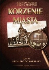 Okładka książki Korzenie Miasta. Niedaleko od Warszawy Jerzy Kasprzycki, Jerzy S. Majewski