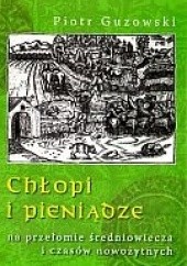Okładka książki Chłopi i pieniądze na przełomie średniowiecza i czasów nowożytnych Piotr Guzowski