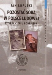 Okładka książki Pozostać soba w Polsce Ludowej. Życie w cieniu podejrzeń Jan Łopuski