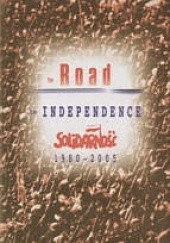Okładka książki The Road to Independence. Solidarność 1980-2005 Adam Borowski