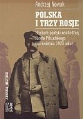 Okładka książki Polska i trzy Rosje. Studium polityki wschodniej Józefa Piłsudskiego (do kwietnia 1920 roku) Andrzej Nowak (historyk)