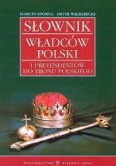 Okładka książki Słownik władców Polski i pretendentów do tronu polskiego Marcin Spórna, Piotr Wierzbicki
