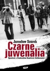 Okładka książki Czarne juwenalia. Opowieść o Studenckim Komitecie Solidarnośći Jarosław Szarek