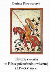 Okładka książki Obyczaj rycerski w Polsce późnośredniowiecznej (XIV-XV wiek) Dariusz Piwowarczyk