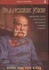 Okładka książki Franciszek Józef. Prywatne życie ostatniego wielkiego cesarza Europy. John Van Der Kiste