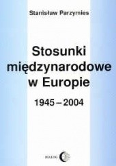 Okładka książki Stosunki międzynarodowe w Europie 1945-2004 Stanisław Parzymies