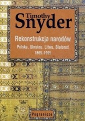 Okładka książki Rekonstrukcja narodów. Polska, Ukraina, Litwa, Białoruś 1569-1999 Timothy D. Snyder