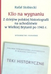 Okładka książki Klio na wygnaniu Z dziejów polskiej historiografii na uchodź Rafał Stobiecki