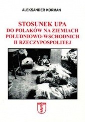 Okładka książki Stosunek UPA do Polaków na ziemiach południowo-wschodnich II Aleksander Korman