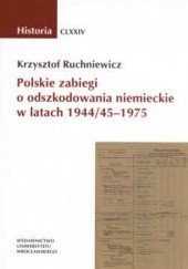 Okładka książki Polskie zabiegi o odszkodowania niemieckie w latach 1944/45 - 1975 Krzysztof Ruchniewicz