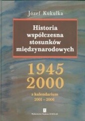 Okładka książki Historia współczesna stosunków międzynarodowych 1945 - 2000 Józef Kukułka