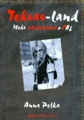 Okładka książki Teksas-land Moda młodzieżowa w PRL Anna Pelka
