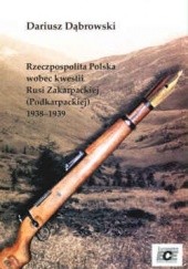 Okładka książki Rzeczpospolita Polska wobec kwestii Rusi zakarpackiej (Podkarpackiej) 1938-1939 Dariusz Dąbrowski