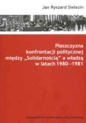 Okładka książki Płaszczyzna konfrontacji politycznej między „Solidarnością” a władzą w latach 1980-1981 Jan Ryszard Sielezin