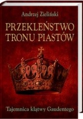 Okładka książki Przekleństwo tronu Piastów. Tajemnica klątwy Gaudentego Andrzej Zieliński