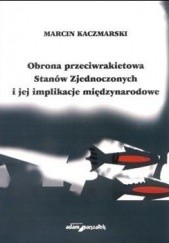Okładka książki Obrona przeciwrakietowa Stanów Zjednoczonych i jej implikacj Marcin Kaczmarski