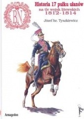 Okładka książki Historia 17 pułku ułanów na tle wojsk litewskich 1812-1814 Józef Tyszkiewicz