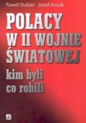 Okładka książki Polacy w II Wojnie Światowej. Kim byli, co robili Paweł Dubiel, Józef Kozak