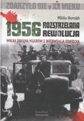 Okładka książki 1956 - Rozstrzelana rewolucja. Walka zbrojna Węgrów z interwencją sowiecką Miklos Horvath