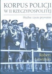Okładka książki Korpus policji w II Rzeczypospolitej. Służba i życie prywatne Robert Litwiński