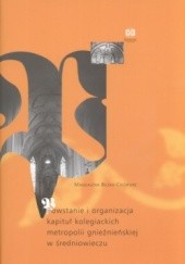 Okładka książki Powstanie i organizacja kapituł kolegiackich metropolii gnieźnieńskiej w średniowieczu Magdalena Bliska-Ciećwierz