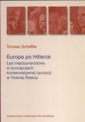 Okładka książki Europa po Hitlerze. ład międzynarodowy w koncepcjach konserwatywnej opozycji w Trzeciej Rzeszy Tomasz Scheffler