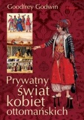 Okładka książki Prywatny świat kobiet ottomańskich Goodfrey Godwin