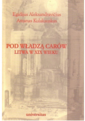 Okładka książki Pod władzą carów. Litwa w XIX wieku Egidijus Aleksandravičius, Antanas Kulakauskas