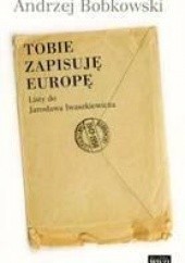 Okładka książki Tobie zapisuję Europę. Listy do Jarosława  Iwaszkiewicza 1947-1958 Andrzej Bobkowski
