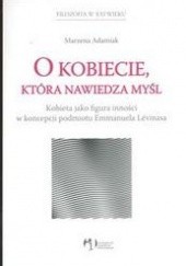 Okładka książki O kobiecie która nawiedza myśl /Kobieta jako figura inności w koncepcji podmiotu emmanuela lévin Marzena Adamiak