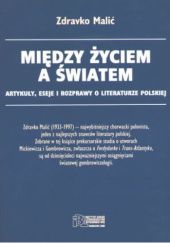 Okładka książki Między życiem a światem. Artykuły, eseje i rozprawy o literaturze polskiej Zdravko Malić