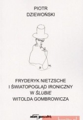 Okładka książki Fryderyk Nietzsche i światopogląd ironiczny w ''ślubie'' Witolda Gombrowicza Piotr Dziewoński