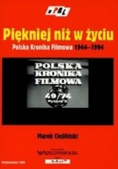 Okładka książki Piękniej niż w życiu: Polska Kronika Filmowa 1944-1994 Marek Cieśliński