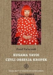 Okładka książki Kusama Yayoi czyli Obsesja Kropek Paweł Pachciarek